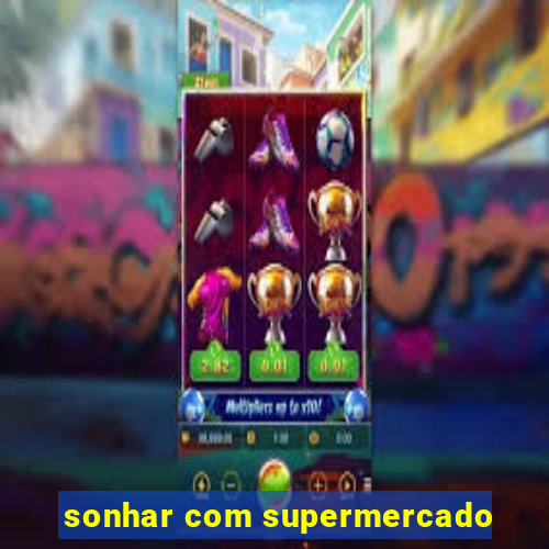 sonhar com supermercado